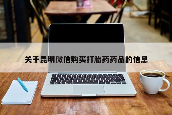 医院会给私人买打胎药吗关于昆明微信购买打胎药药品的信息
