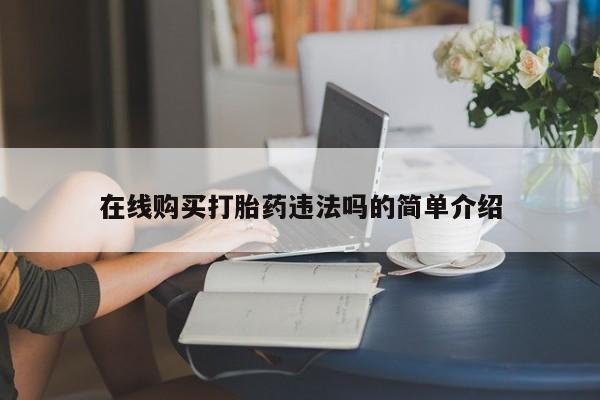 医院会给私人买打胎药吗在线购买打胎药违法吗的简单介绍