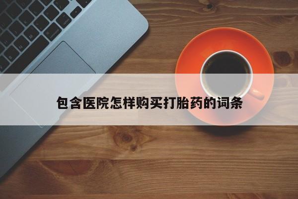 医院会给私人买打胎药吗包含医院怎样购买打胎药的词条