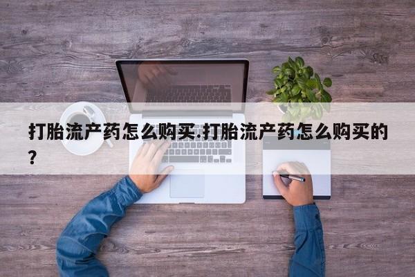 医院会给私人买打胎药吗打胎流产药怎么购买.打胎流产药怎么购买的？