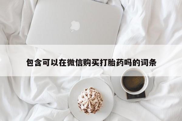 医院会给私人买打胎药吗包含可以在微信购买打胎药吗的词条