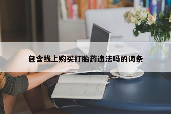 医院会给私人买打胎药吗包含线上购买打胎药违法吗的词条