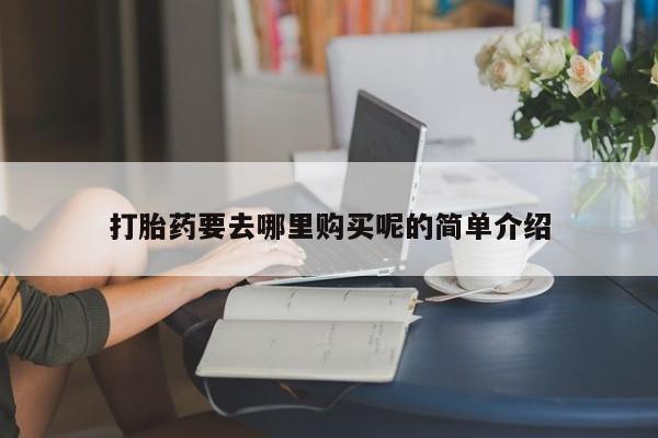 医院会给私人买打胎药吗打胎药要去哪里购买呢的简单介绍